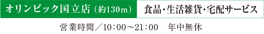 オリンピック国立店（約130m）食品・生活雑貨・宅配サービス 営業時間／10：00〜21：00　年中無休